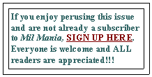 Text Box: If you enjoy perusing this issue and are not already a subscriber to Mil Mania, SIGN UP HERE. Everyone is welcome and ALL readers are appreciated!!!  