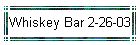 Whiskey Bar 2-26-03
